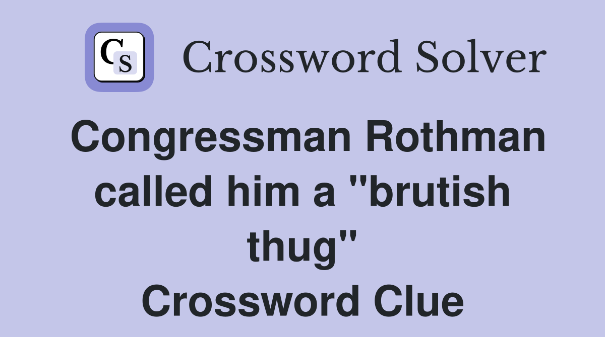 Congressman Rothman called him a "brutish thug" Crossword Clue