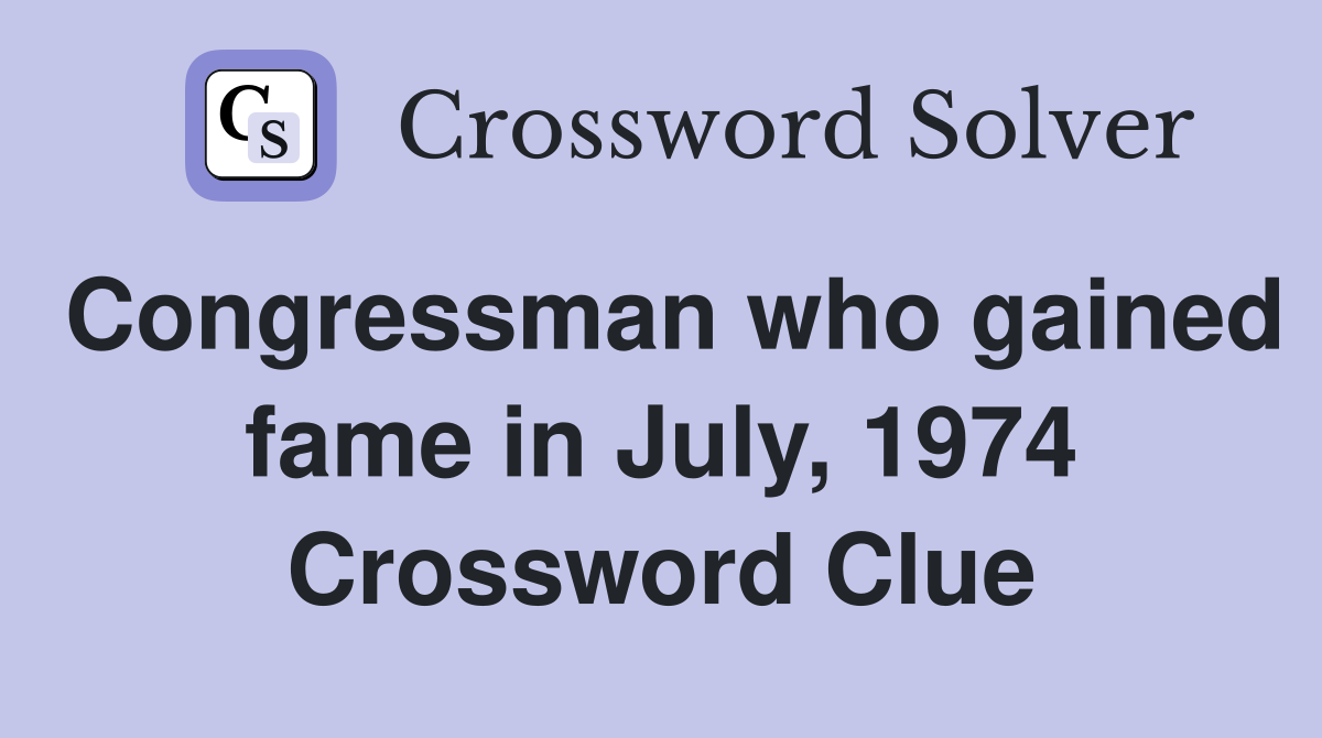 Congressman who gained fame in July, 1974 Crossword Clue