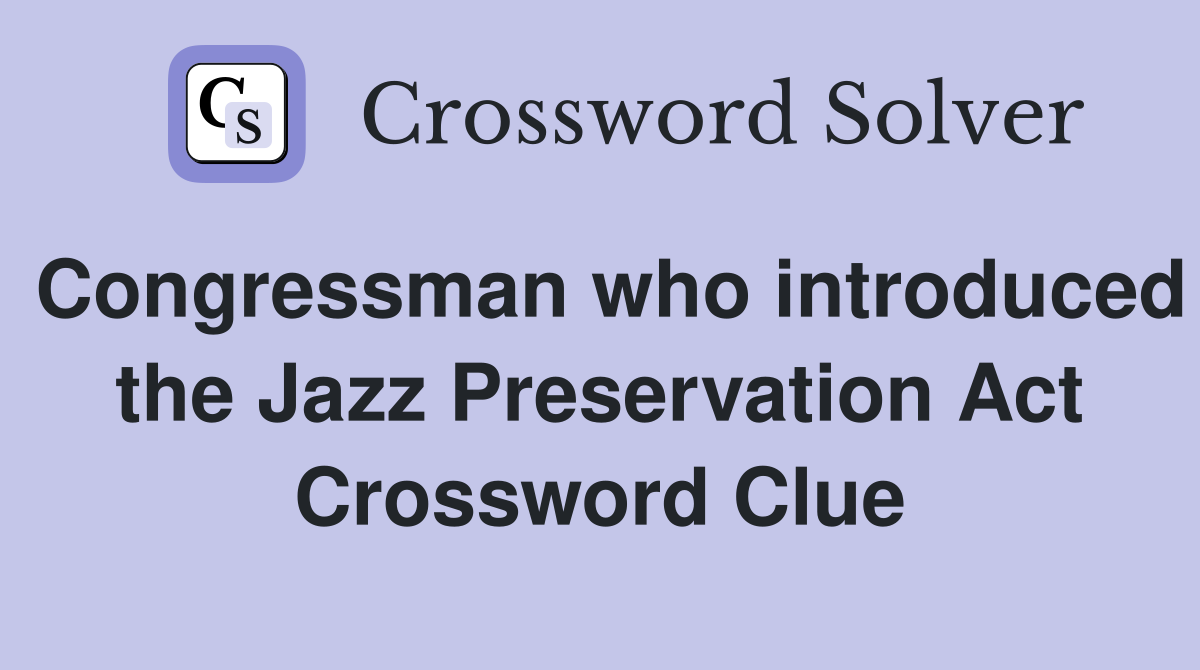 Congressman who introduced the Jazz Preservation Act Crossword Clue