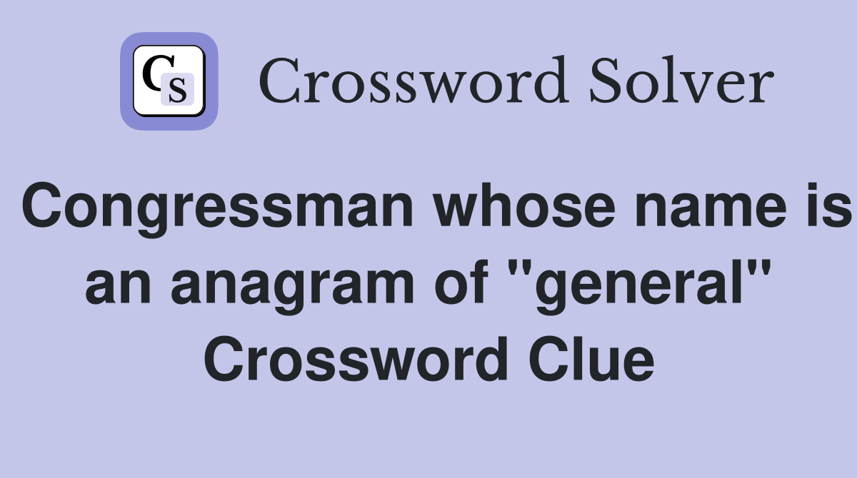 Congressman whose name is an anagram of "general" Crossword Clue