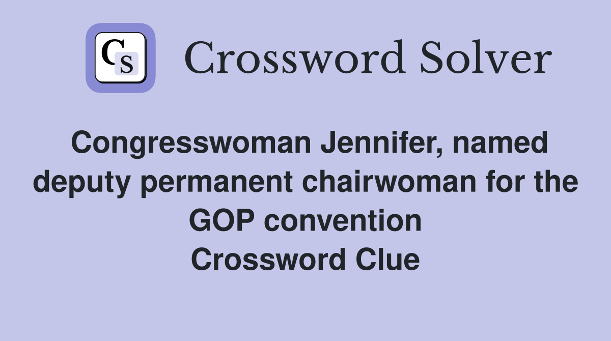 Congresswoman Jennifer, named deputy permanent chairwoman for the GOP convention Crossword Clue