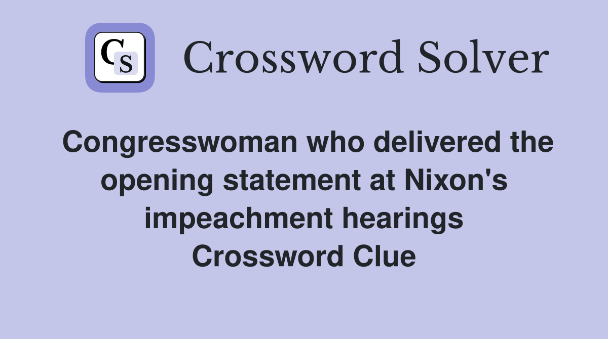 Congresswoman who delivered the opening statement at Nixon's impeachment hearings Crossword Clue