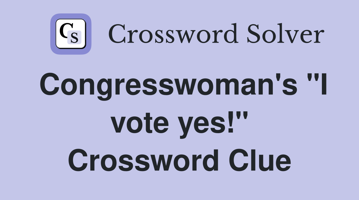 Congresswoman's "I vote yes!" Crossword Clue