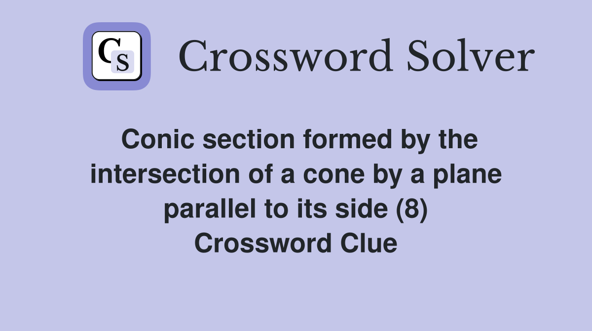 Conic section formed by the intersection of a cone by a plane parallel to its side (8) Crossword Clue