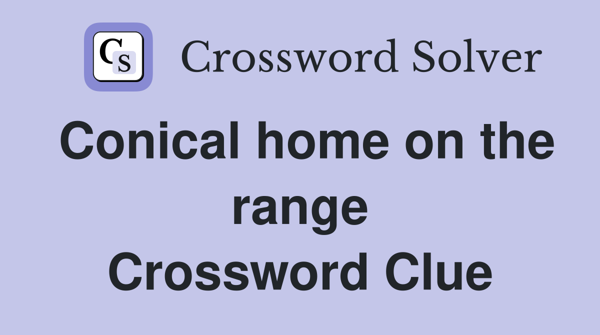 Conical home on the range Crossword Clue