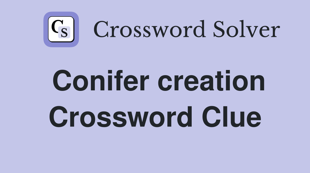 Conifer creation Crossword Clue