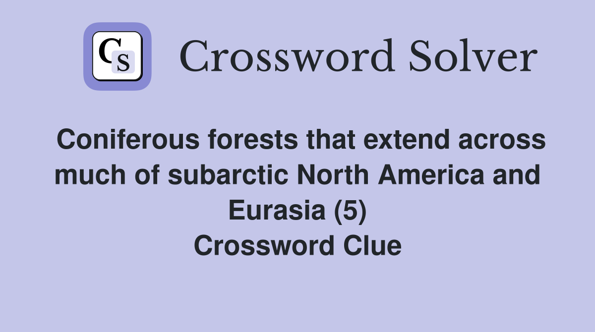 Coniferous forests that extend across much of subarctic North America and Eurasia (5) Crossword Clue