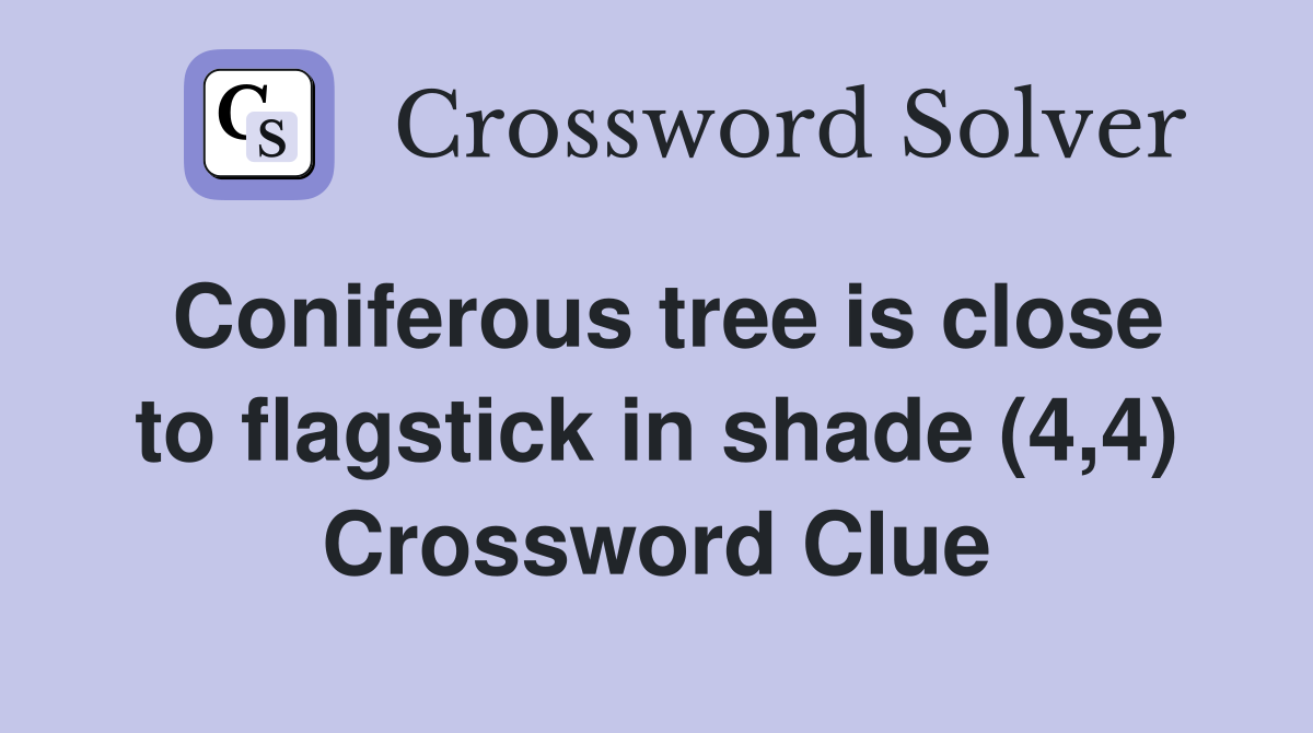 Coniferous tree is close to flagstick in shade (4,4) Crossword Clue