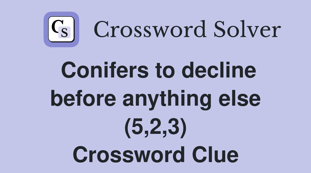 Conifers to decline before anything else (5,2,3) Crossword Clue