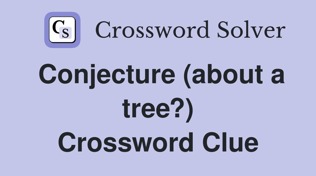 Conjecture (about a tree?) Crossword Clue