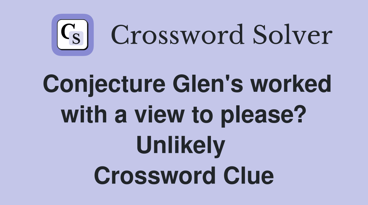 Conjecture Glen's worked with a view to please? Unlikely  Crossword Clue
