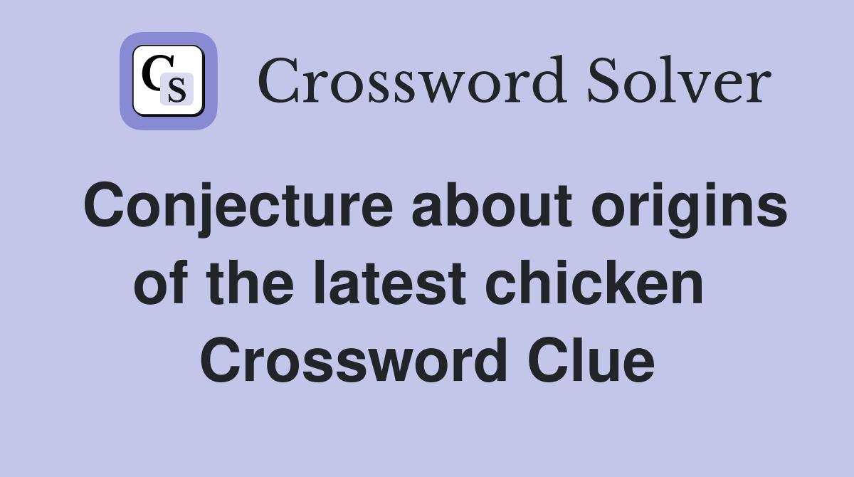 Conjecture about origins of the latest chicken  Crossword Clue