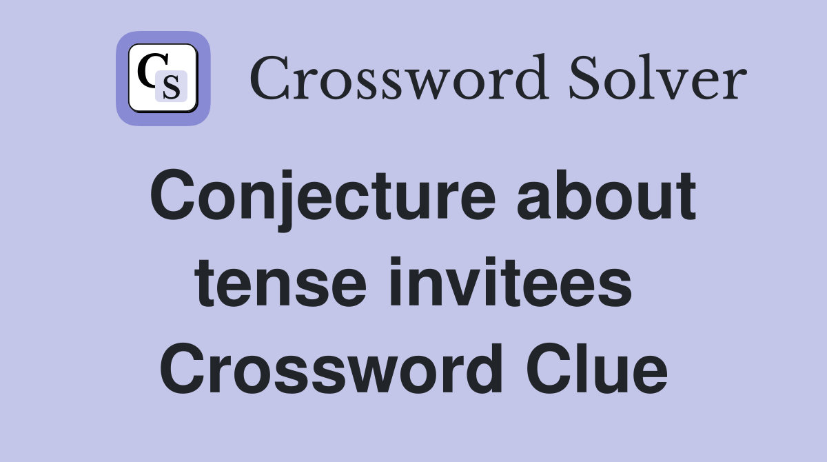 Conjecture about tense invitees Crossword Clue