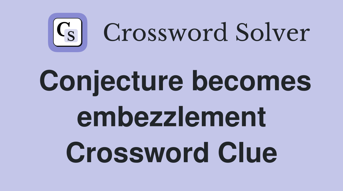 Conjecture becomes embezzlement Crossword Clue