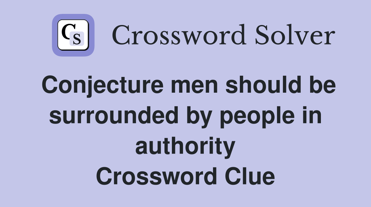 Conjecture men should be surrounded by people in authority Crossword Clue