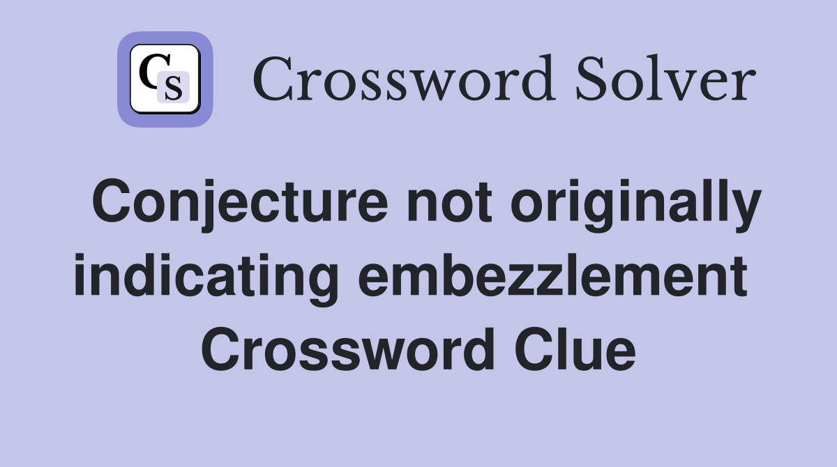 Conjecture not originally indicating embezzlement  Crossword Clue
