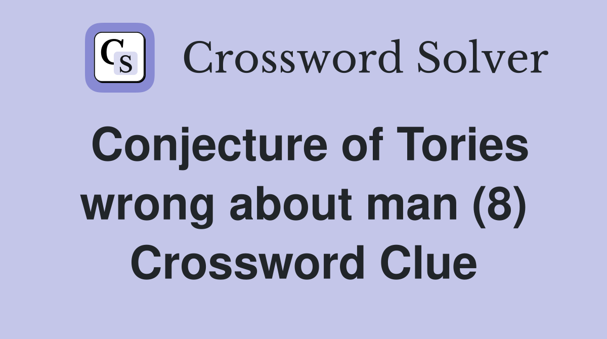 Conjecture of Tories wrong about man (8) Crossword Clue