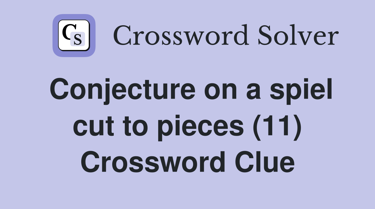Conjecture on a spiel cut to pieces (11) Crossword Clue