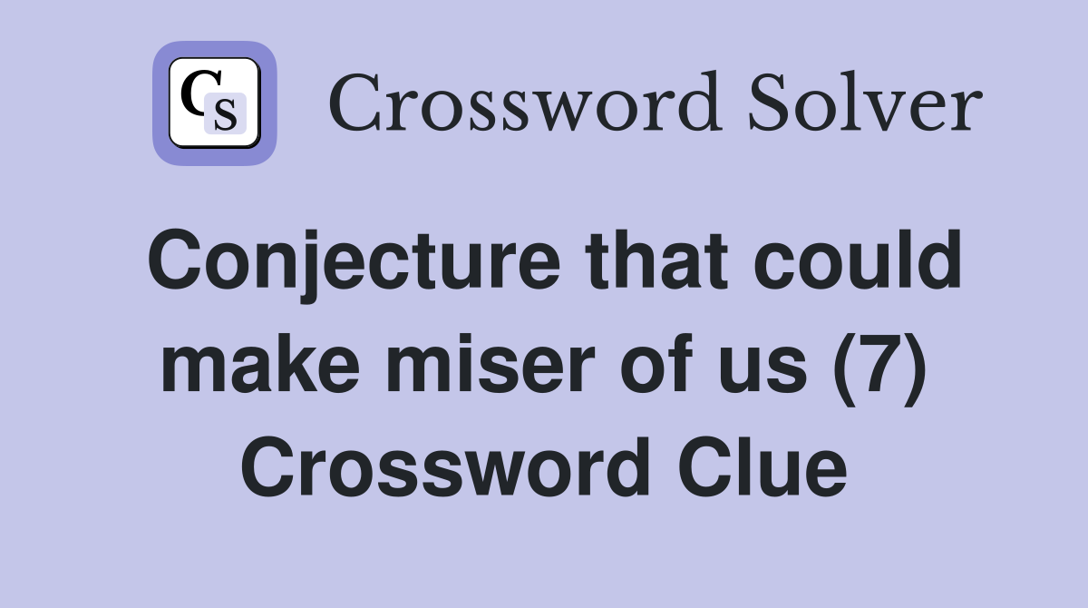 Conjecture that could make miser of us (7) Crossword Clue