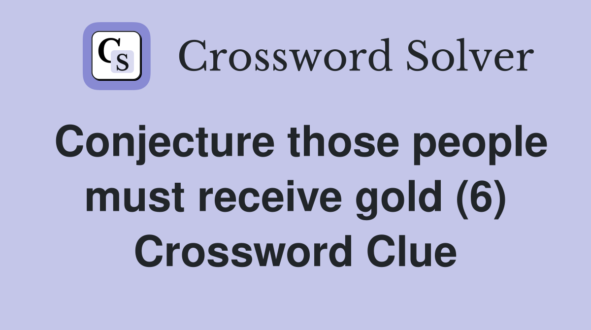 Conjecture those people must receive gold (6) Crossword Clue