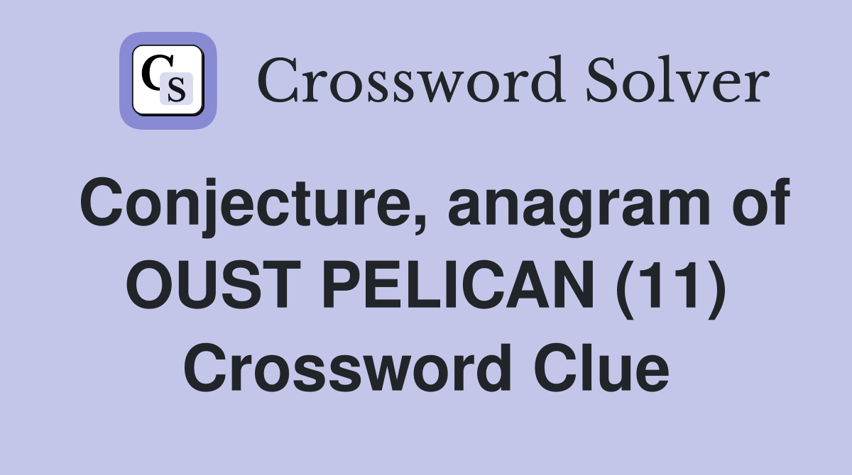 Conjecture, anagram of OUST PELICAN (11) Crossword Clue