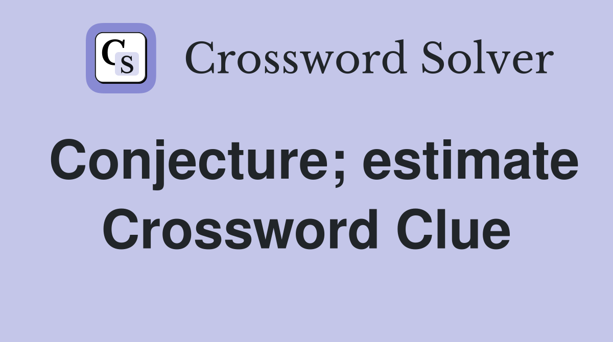 Conjecture; estimate Crossword Clue