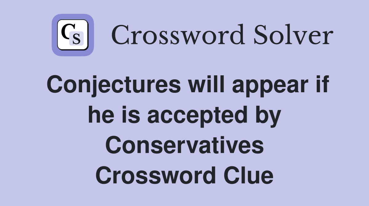 Conjectures will appear if he is accepted by Conservatives Crossword Clue