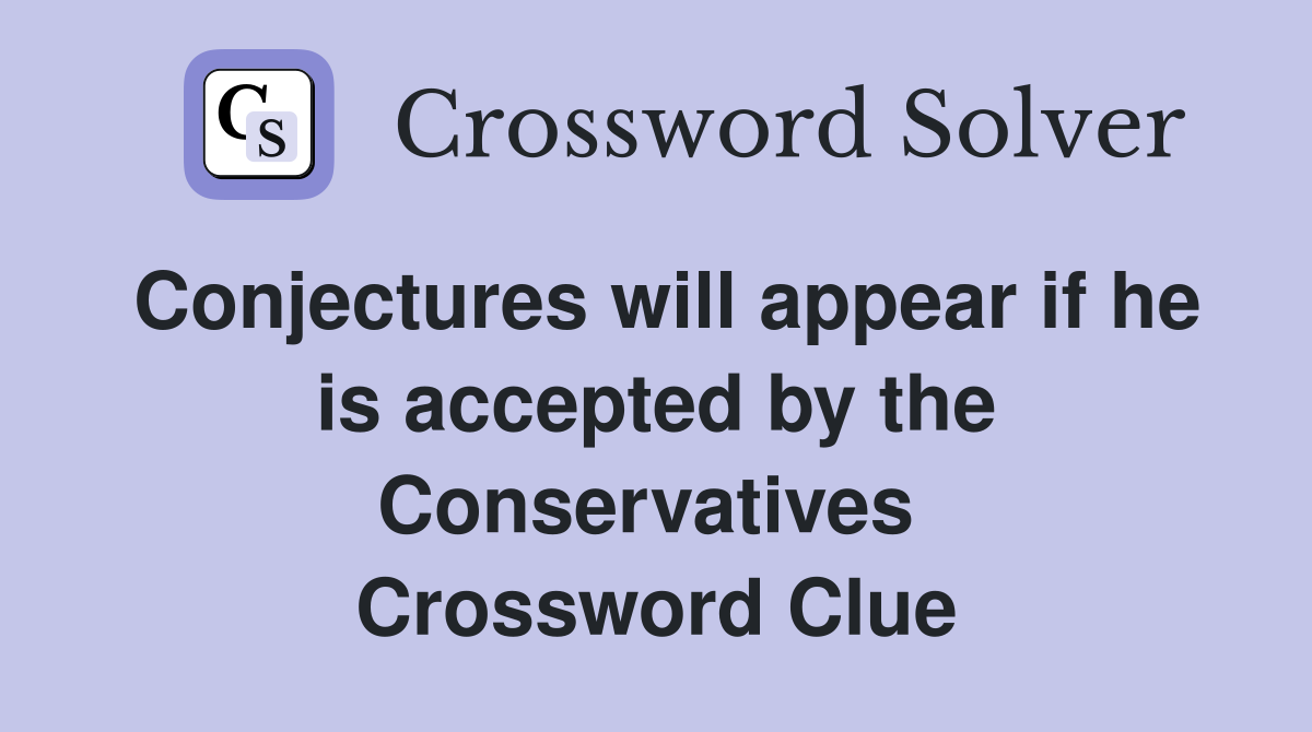 Conjectures will appear if he is accepted by the Conservatives  Crossword Clue