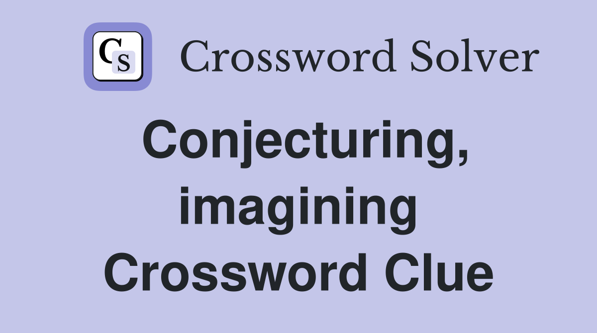 Conjecturing, imagining Crossword Clue