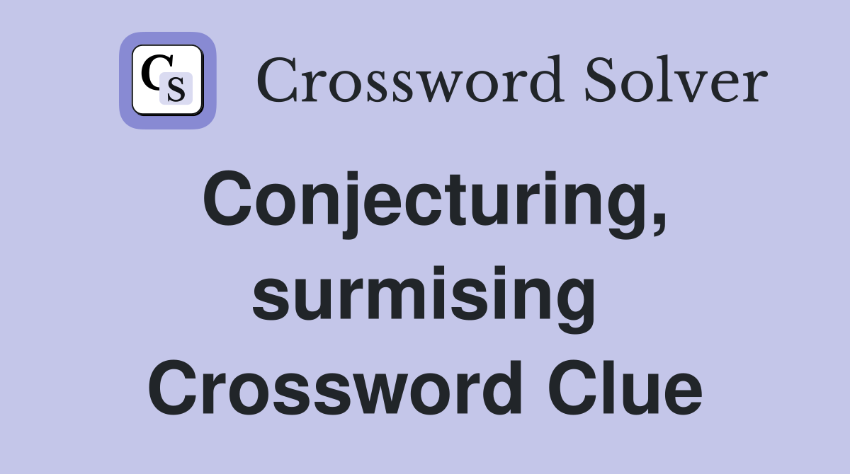 Conjecturing, surmising Crossword Clue