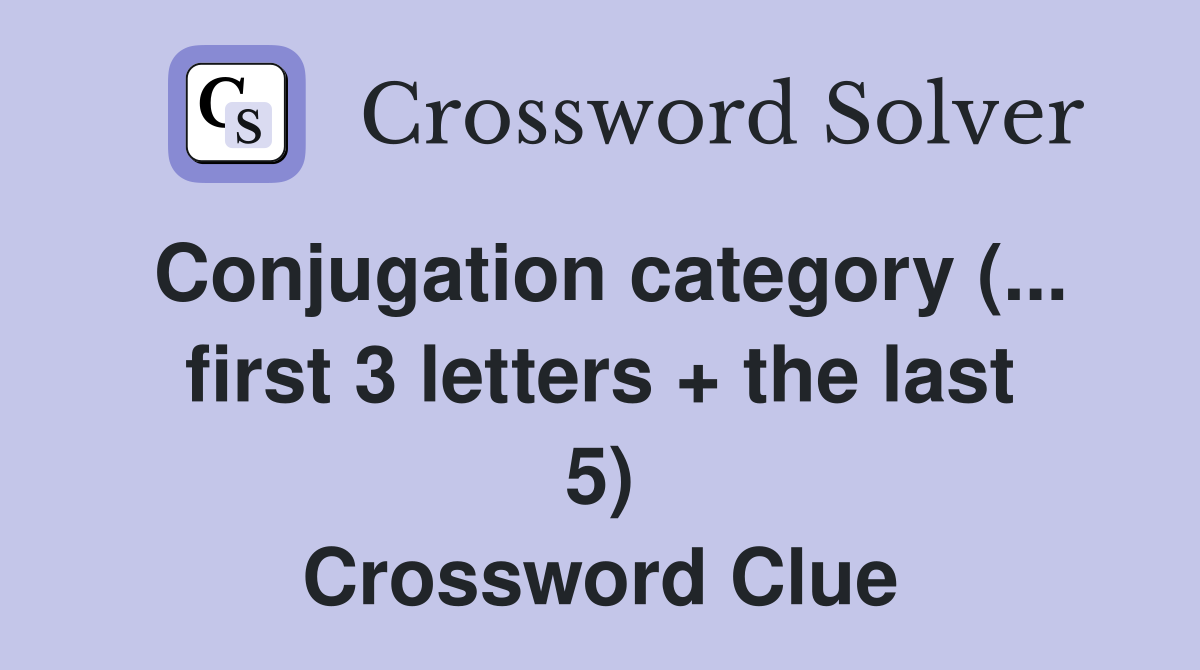 Conjugation category (... first 3 letters + the last 5) Crossword Clue