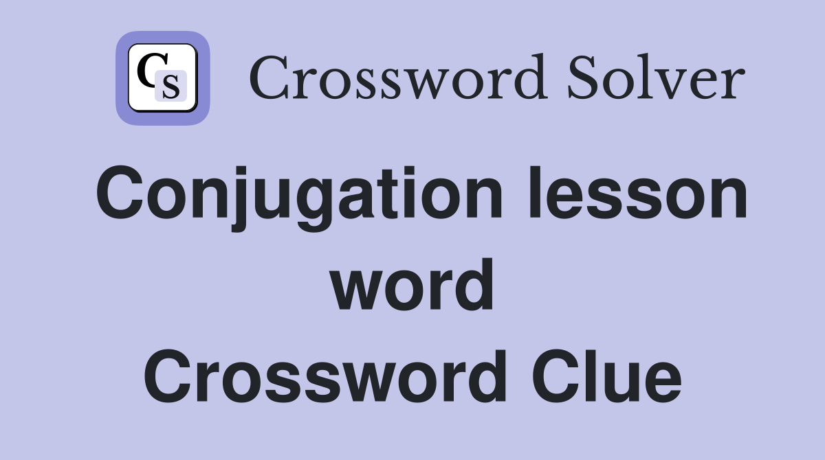 Conjugation lesson word Crossword Clue