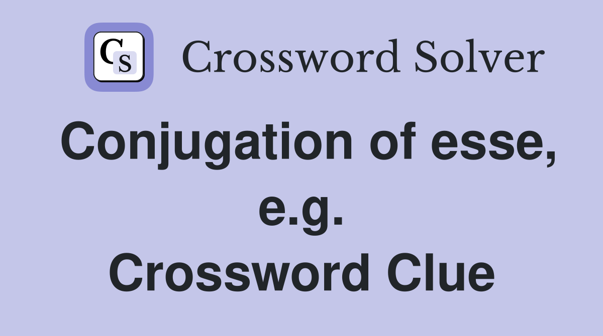 Conjugation of esse, e.g. Crossword Clue