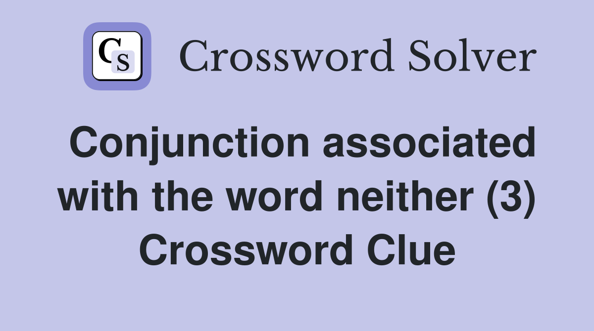 Conjunction associated with the word neither (3) Crossword Clue