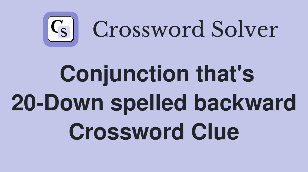 Conjunction that's 20-Down spelled backward Crossword Clue