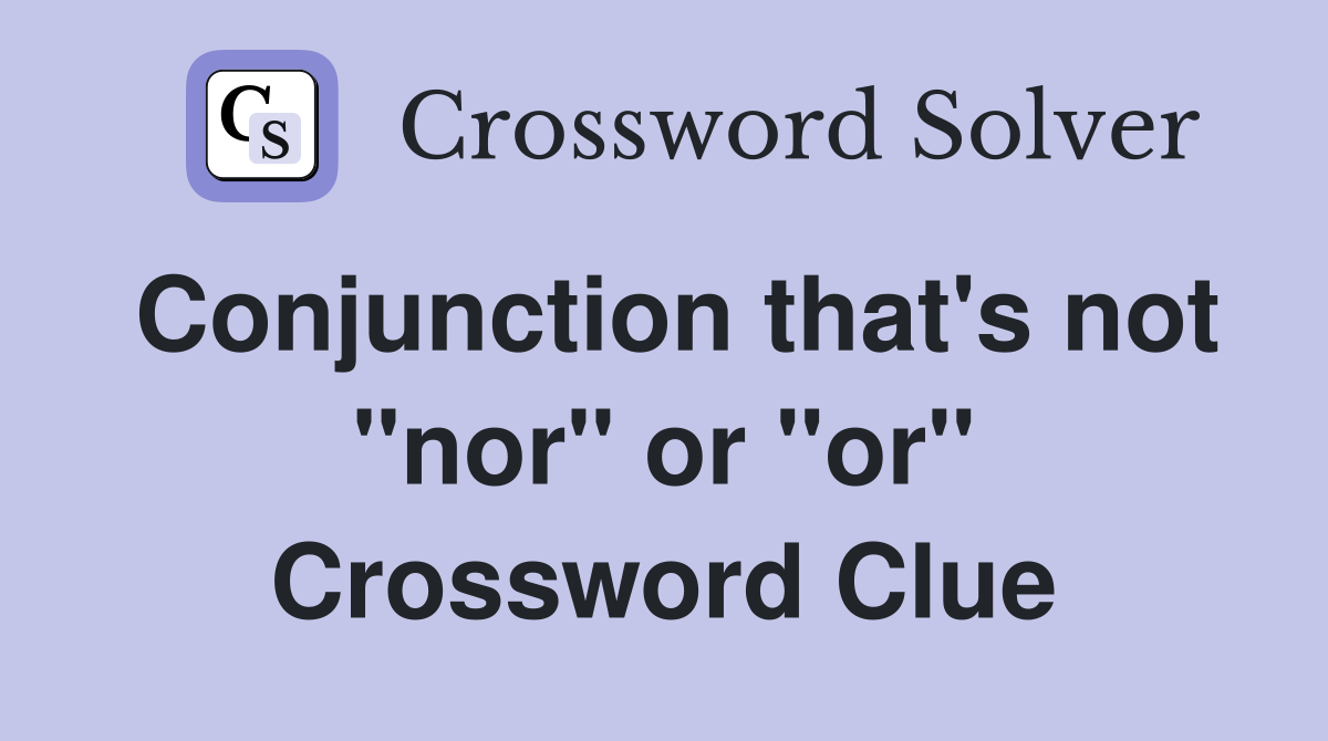 Conjunction that's not "nor" or "or" Crossword Clue