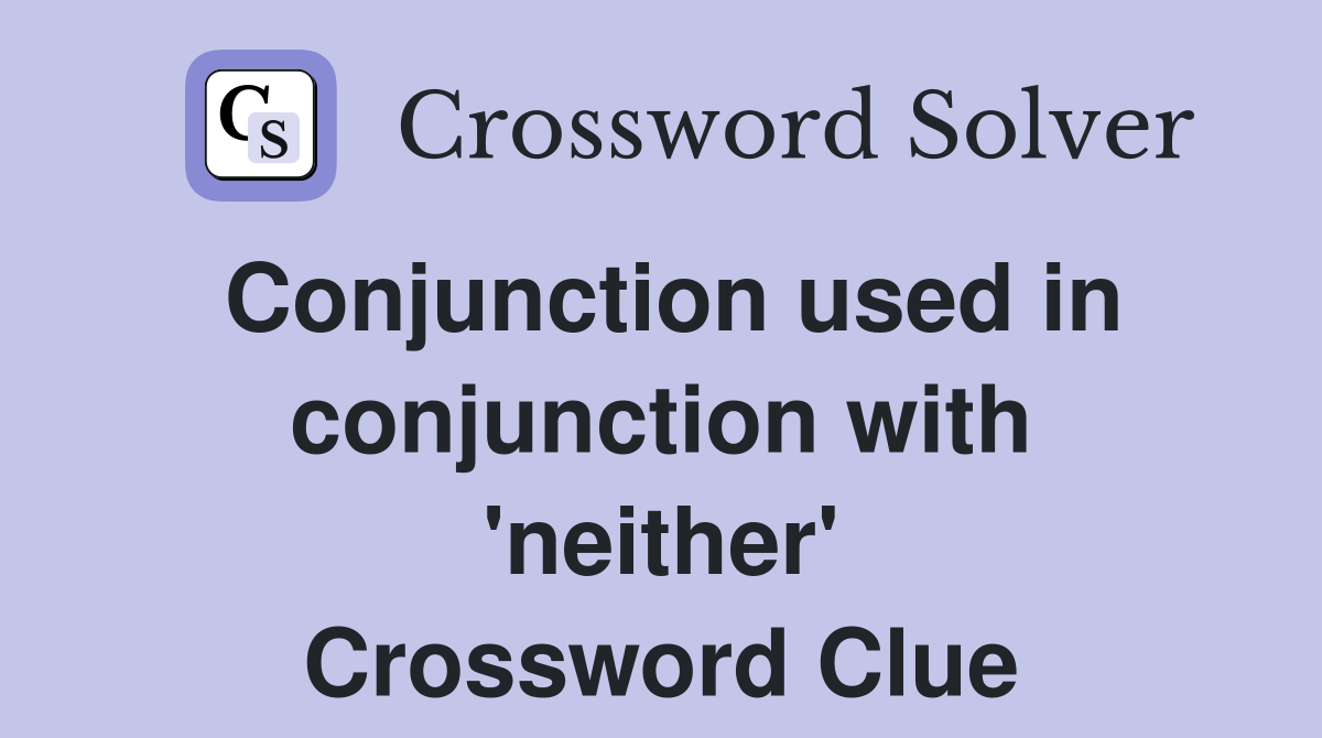 Conjunction used in conjunction with 'neither' Crossword Clue