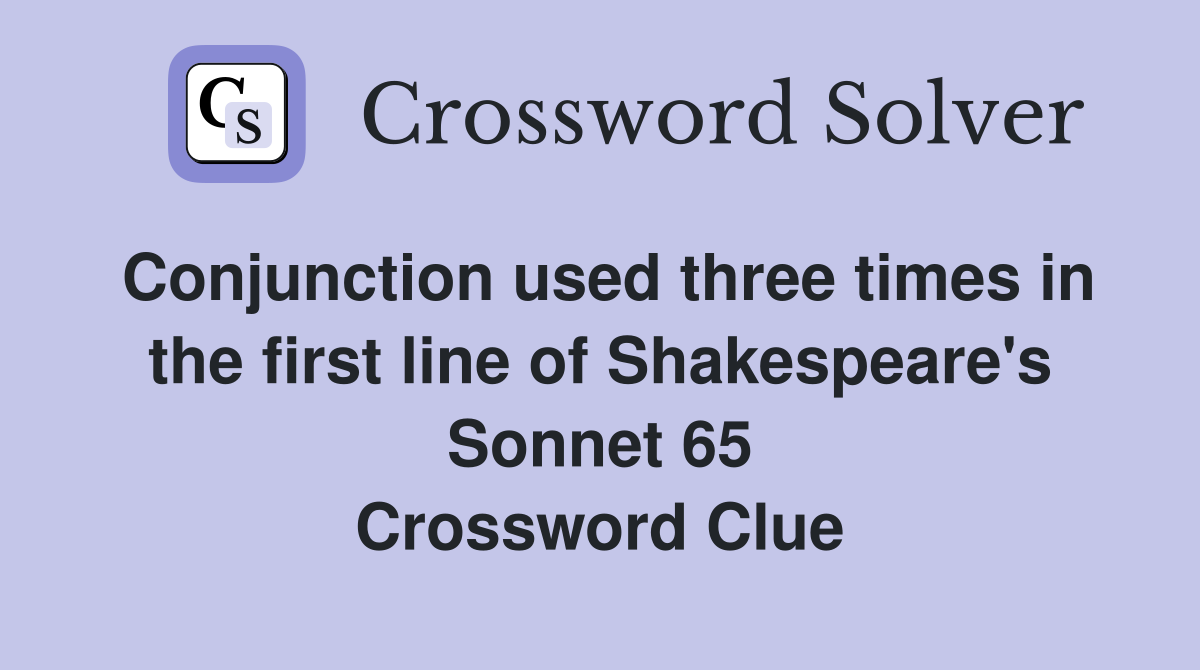 Conjunction used three times in the first line of Shakespeare's Sonnet 65 Crossword Clue