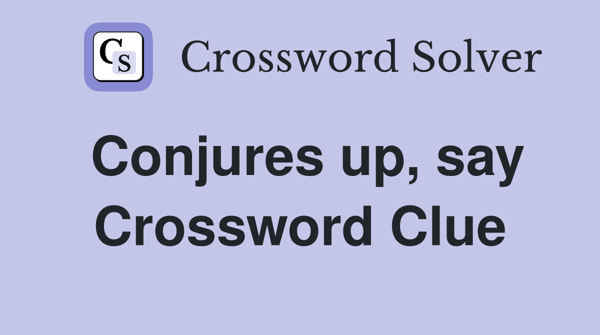 Conjures up, say Crossword Clue
