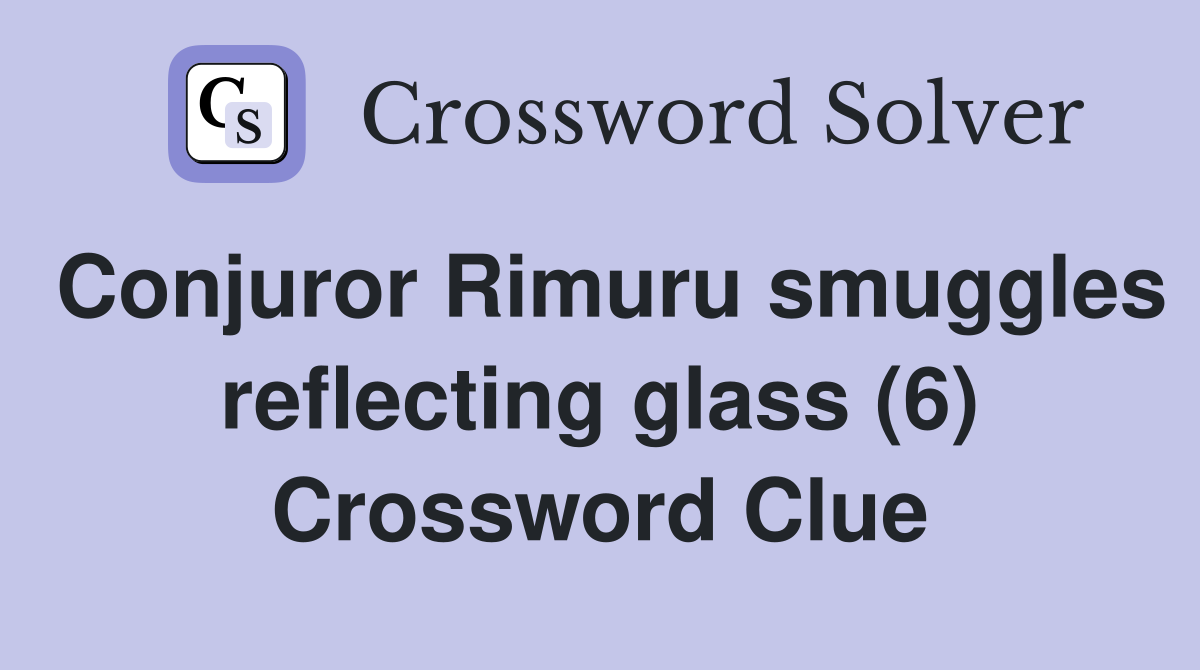 Conjuror Rimuru smuggles reflecting glass (6) Crossword Clue