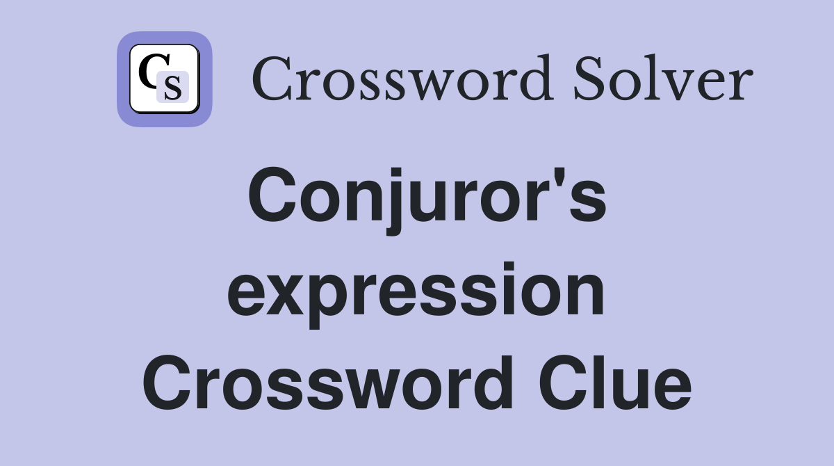 Conjuror's expression Crossword Clue