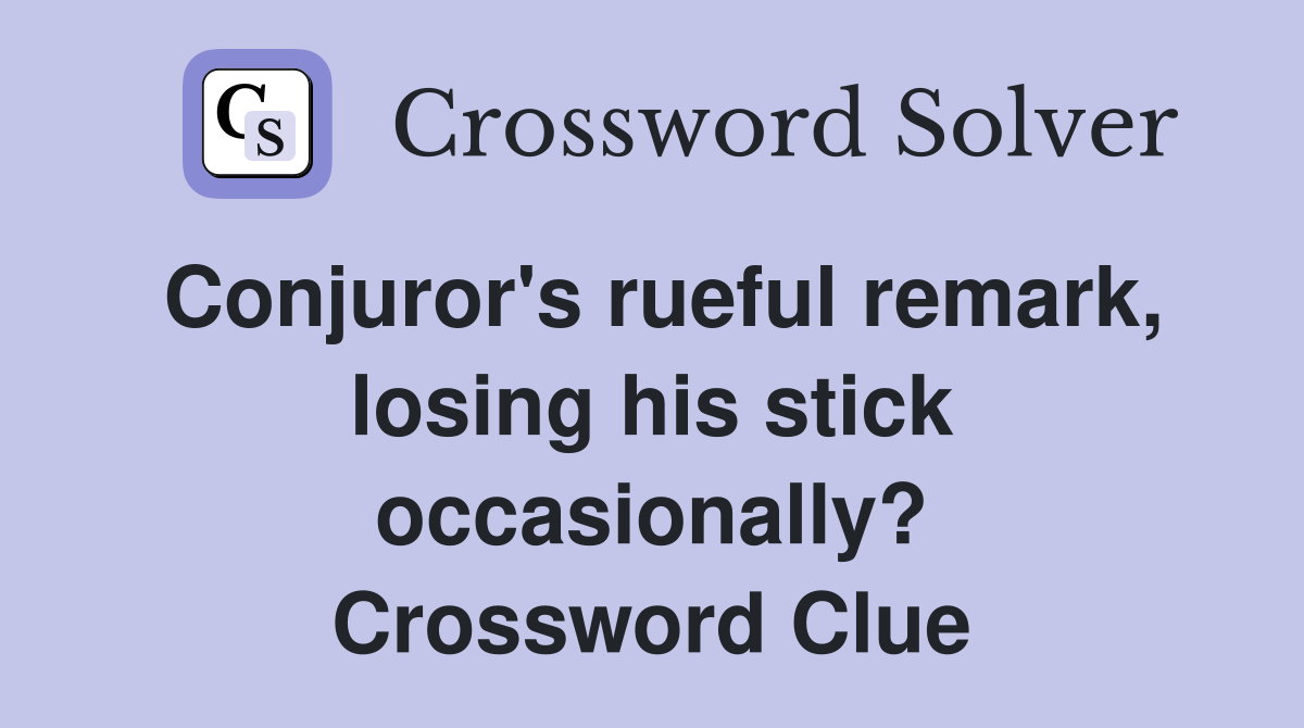 Conjuror's rueful remark, losing his stick occasionally? Crossword Clue