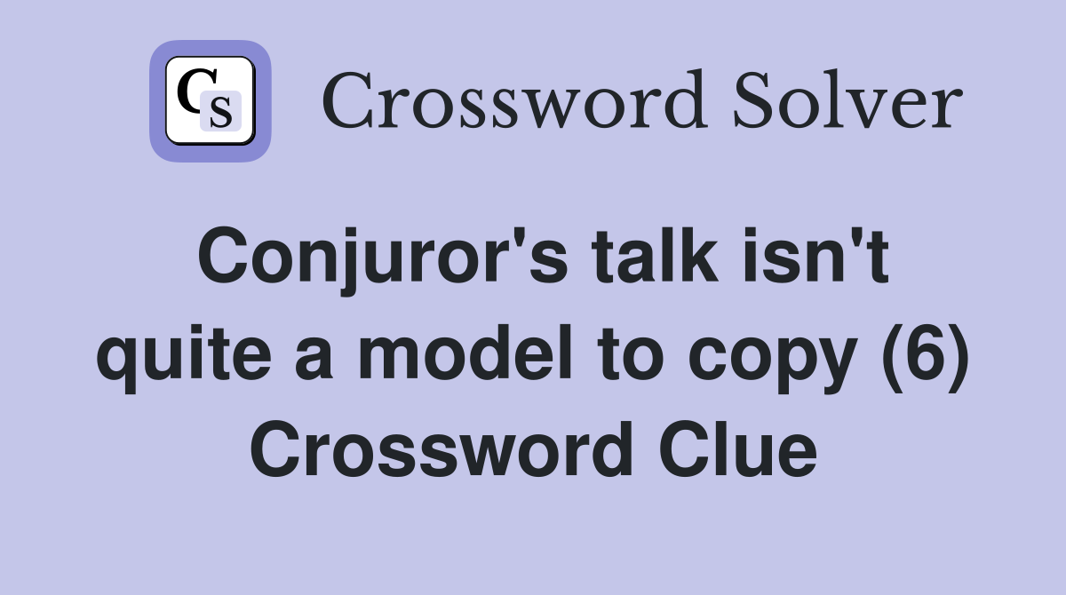 Conjuror's talk isn't quite a model to copy (6) Crossword Clue