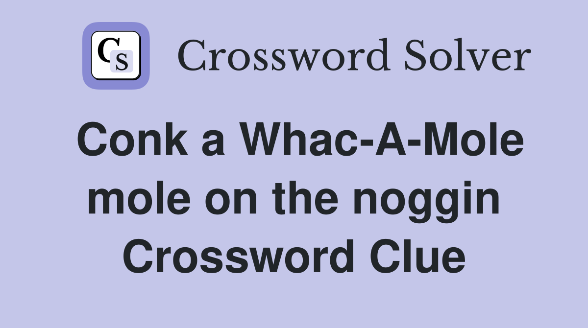 Conk a Whac-A-Mole mole on the noggin Crossword Clue