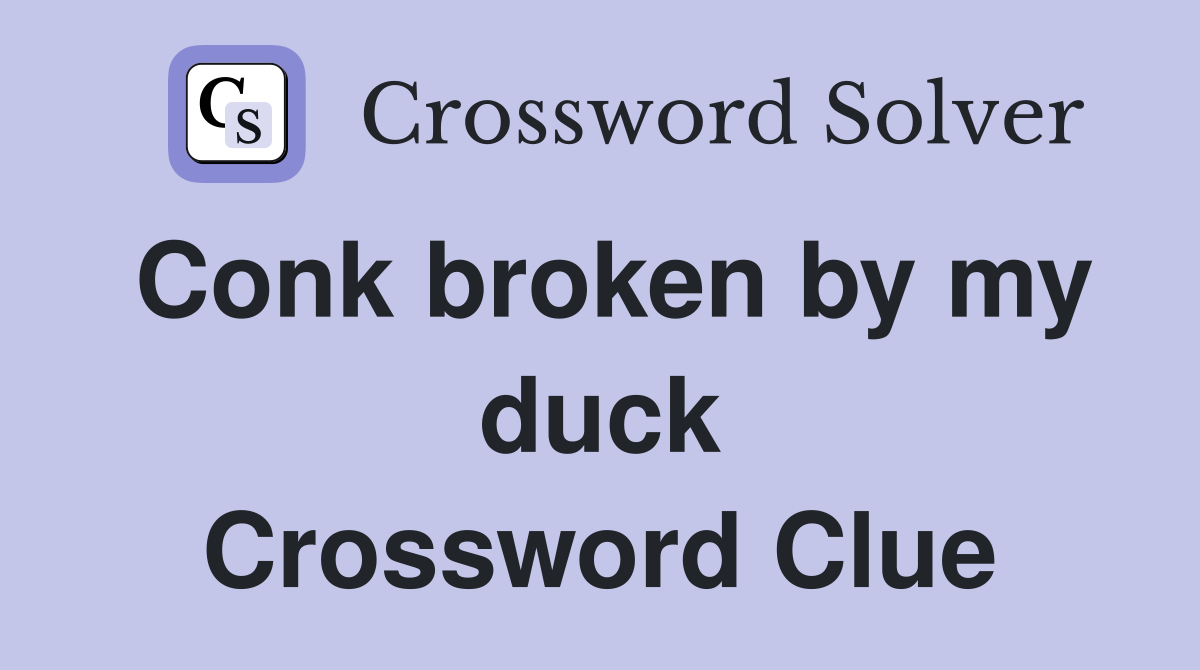 Conk broken by my duck Crossword Clue