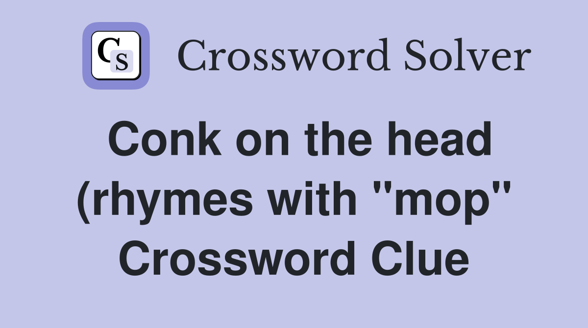 Conk on the head (rhymes with quot mop quot ) Crossword Clue Answers Conk on the head (rhymes with quot mop quot ) Crossword Clue Answers