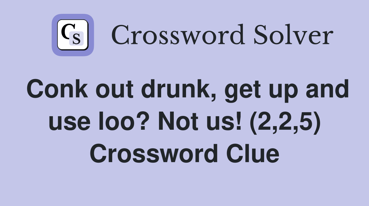 Conk out drunk, get up and use loo? Not us! (2,2,5) Crossword Clue