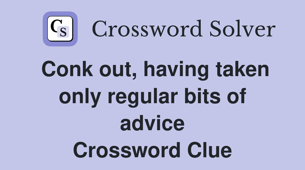 Conk out, having taken only regular bits of advice Crossword Clue