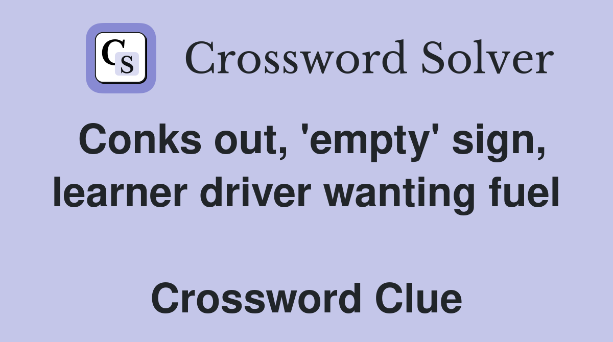 Conks out, 'empty' sign, learner driver wanting fuel  Crossword Clue