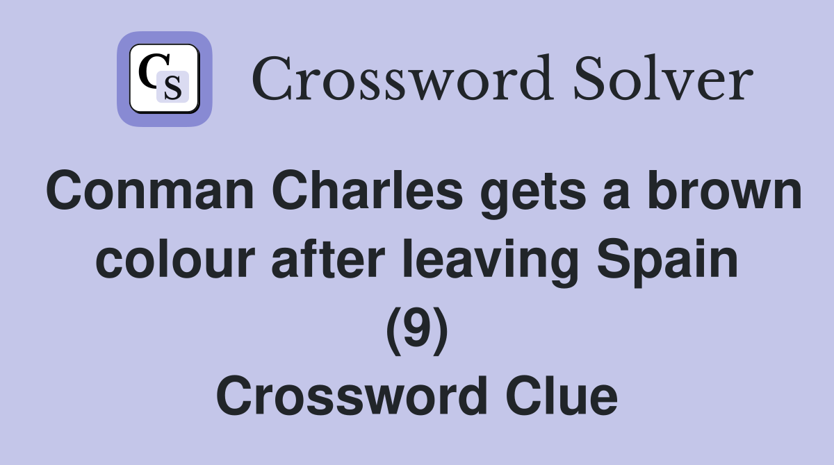 Conman Charles gets a brown colour after leaving Spain (9) Crossword Clue